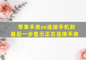 苹果手表se连接手机到最后一步显示正在连接手表