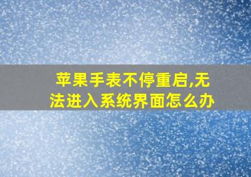 苹果手表不停重启,无法进入系统界面怎么办