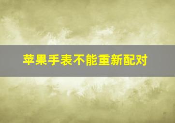 苹果手表不能重新配对