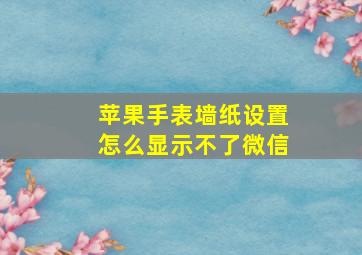 苹果手表墙纸设置怎么显示不了微信