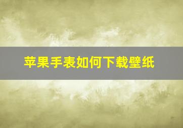 苹果手表如何下载壁纸