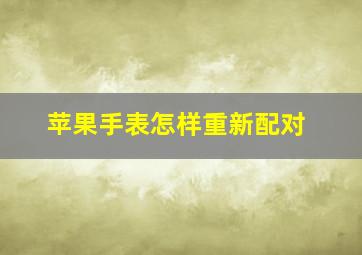 苹果手表怎样重新配对