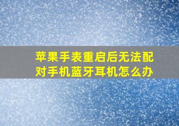 苹果手表重启后无法配对手机蓝牙耳机怎么办