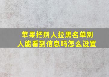 苹果把别人拉黑名单别人能看到信息吗怎么设置