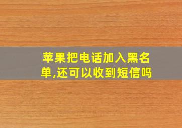 苹果把电话加入黑名单,还可以收到短信吗