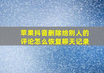 苹果抖音删除给别人的评论怎么恢复聊天记录