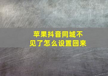 苹果抖音同城不见了怎么设置回来