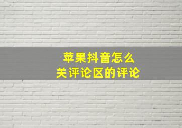 苹果抖音怎么关评论区的评论