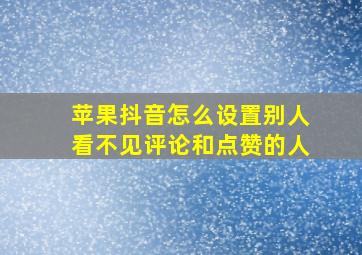 苹果抖音怎么设置别人看不见评论和点赞的人