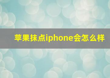 苹果抹点iphone会怎么样