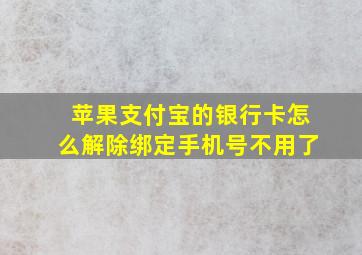 苹果支付宝的银行卡怎么解除绑定手机号不用了