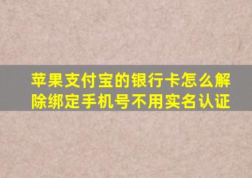 苹果支付宝的银行卡怎么解除绑定手机号不用实名认证