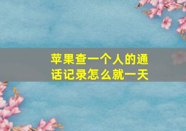 苹果查一个人的通话记录怎么就一天