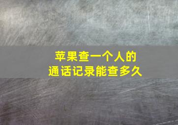 苹果查一个人的通话记录能查多久