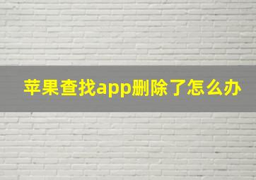 苹果查找app删除了怎么办