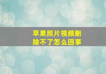 苹果照片视频删除不了怎么回事