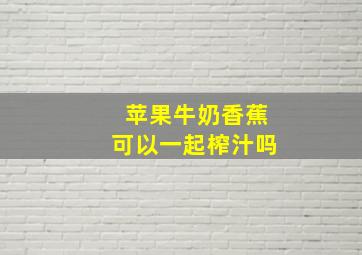 苹果牛奶香蕉可以一起榨汁吗