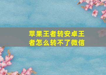 苹果王者转安卓王者怎么转不了微信