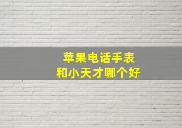 苹果电话手表和小天才哪个好