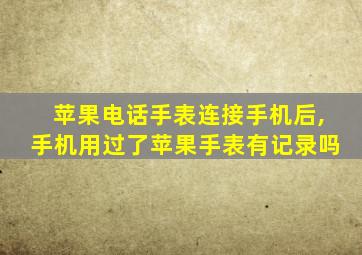 苹果电话手表连接手机后,手机用过了苹果手表有记录吗