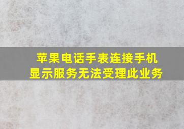 苹果电话手表连接手机显示服务无法受理此业务