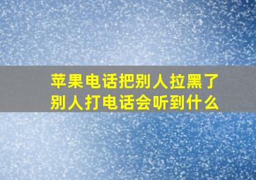 苹果电话把别人拉黑了别人打电话会听到什么