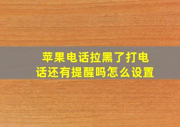 苹果电话拉黑了打电话还有提醒吗怎么设置