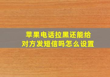 苹果电话拉黑还能给对方发短信吗怎么设置