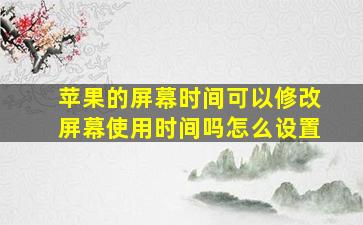 苹果的屏幕时间可以修改屏幕使用时间吗怎么设置