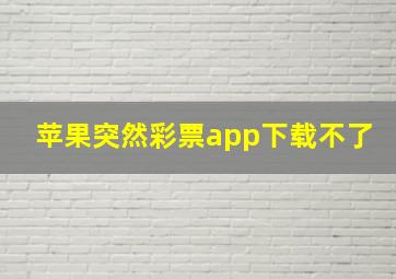 苹果突然彩票app下载不了