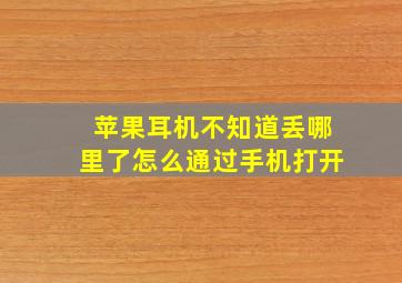 苹果耳机不知道丢哪里了怎么通过手机打开