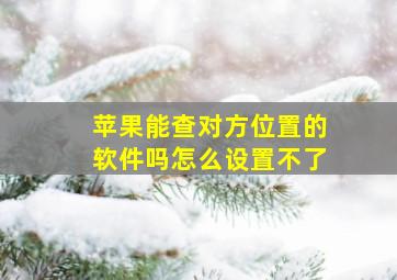 苹果能查对方位置的软件吗怎么设置不了