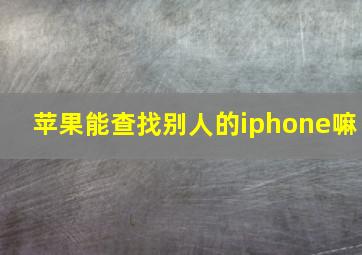 苹果能查找别人的iphone嘛