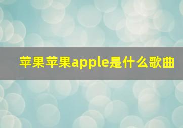 苹果苹果apple是什么歌曲