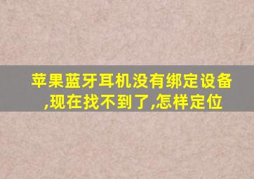 苹果蓝牙耳机没有绑定设备,现在找不到了,怎样定位