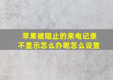 苹果被阻止的来电记录不显示怎么办呢怎么设置