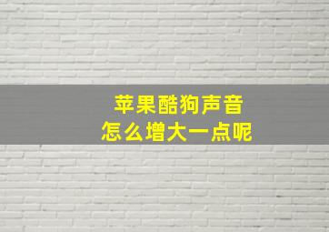 苹果酷狗声音怎么增大一点呢