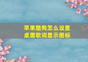 苹果酷狗怎么设置桌面歌词显示图标