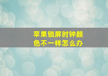 苹果锁屏时钟颜色不一样怎么办