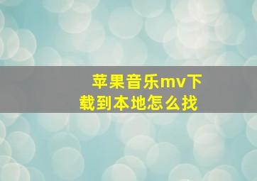 苹果音乐mv下载到本地怎么找