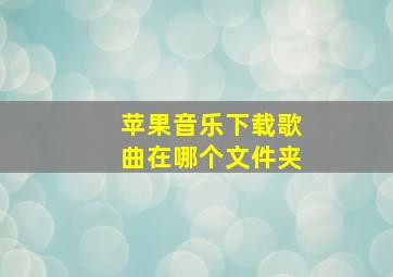 苹果音乐下载歌曲在哪个文件夹