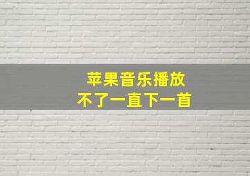 苹果音乐播放不了一直下一首