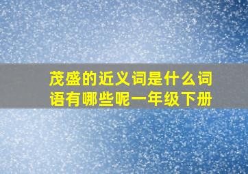 茂盛的近义词是什么词语有哪些呢一年级下册