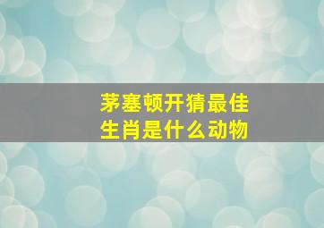 茅塞顿开猜最佳生肖是什么动物