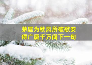 茅屋为秋风所破歌安得广厦千万间下一句