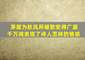 茅屋为秋风所破歌安得广厦千万间表现了诗人怎样的情感