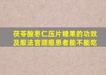 茯苓酸枣仁压片糖果的功效及服法宫颈癌患者能不能吃