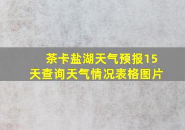 茶卡盐湖天气预报15天查询天气情况表格图片