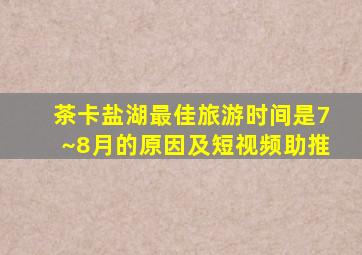 茶卡盐湖最佳旅游时间是7~8月的原因及短视频助推