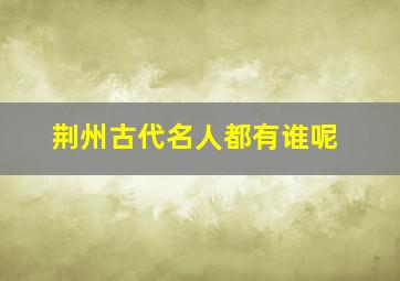 荆州古代名人都有谁呢